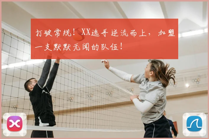 打破常规！XX选手逆流而上，加盟一支默默无闻的队伍！