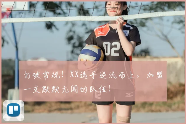 打破常规!XX选手逆流而上,加盟一支默默无闻的队伍!