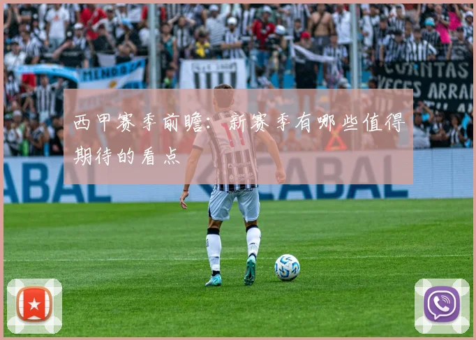 西甲赛季前瞻：新赛季有哪些值得期待的看点