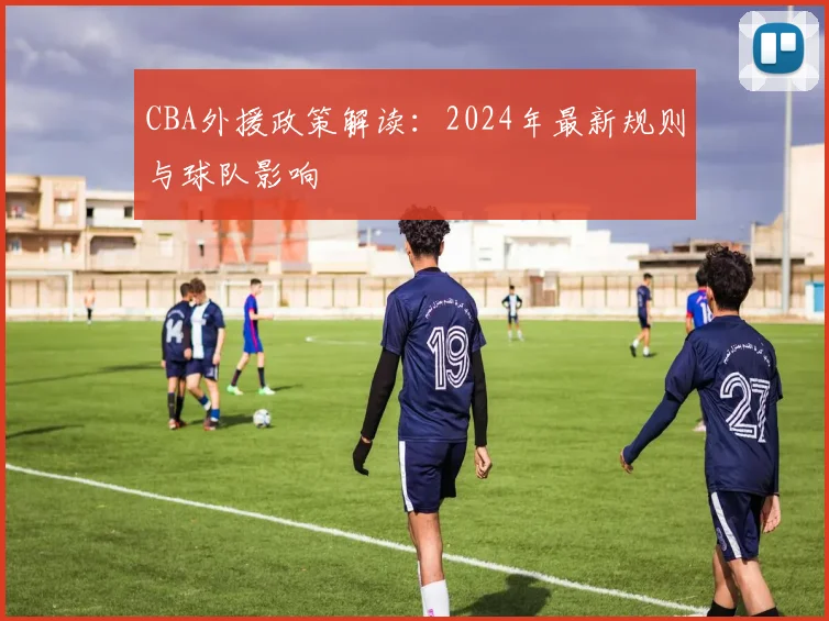 CBA外援政策解读:2024年最新规则与球队影响