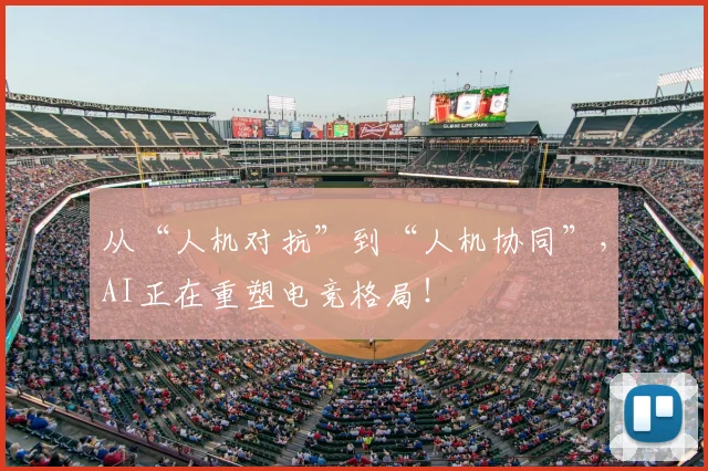 从“人机对抗”到“人机协同”,AI正在重塑电竞格局!