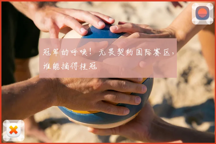 冠军的呼唤!无畏契约国际赛区,谁能摘得桂冠