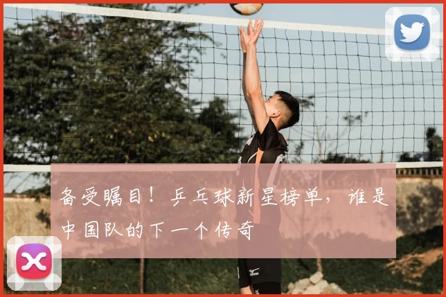 备受瞩目！乒乓球新星榜单，谁是中国队的下一个传奇