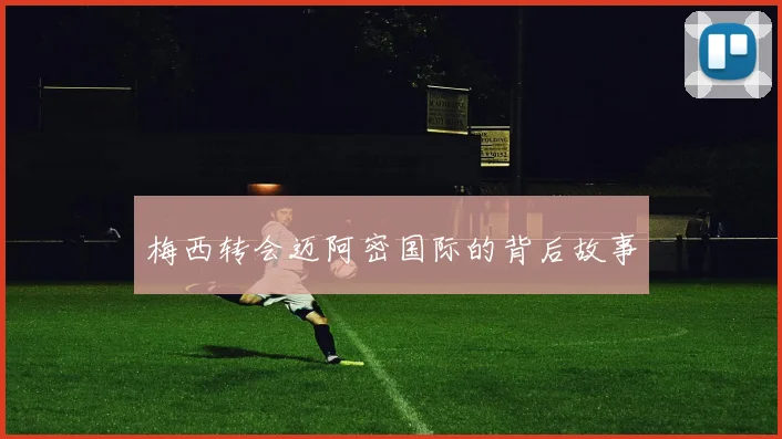 梅西转会迈阿密国际的背后故事